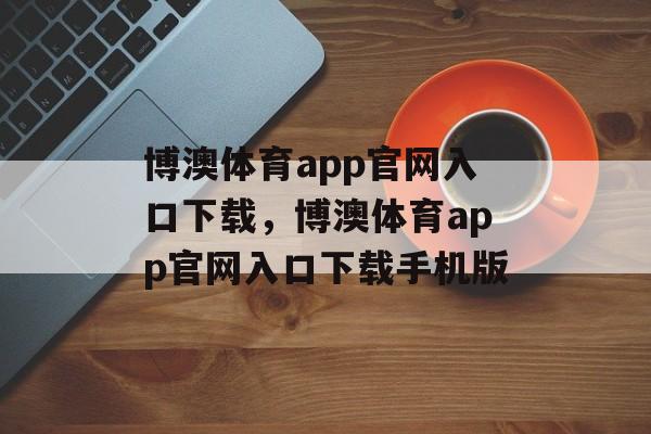 博澳体育app官网入口下载，博澳体育app官网入口下载手机版