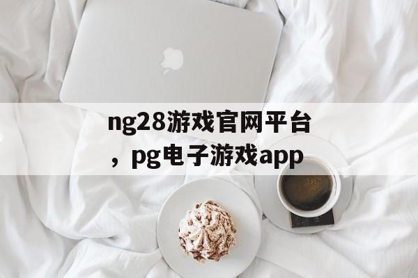 ng28游戏官网平台，pg电子游戏app