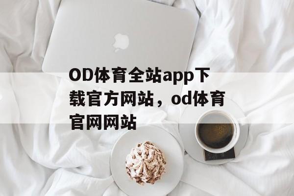 OD体育全站app下载官方网站，od体育官网网站