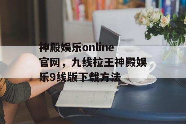 神殿娱乐online官网，九线拉王神殿娱乐9线版下载方法