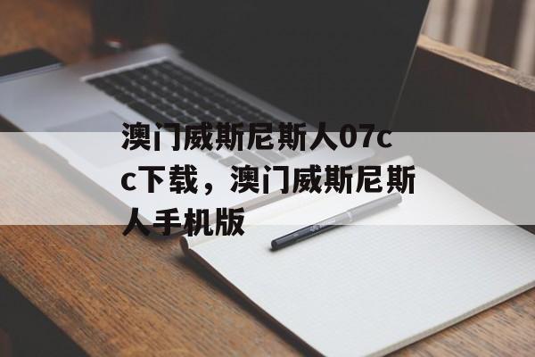 澳门威斯尼斯人07cc下载，澳门威斯尼斯人手机版